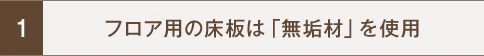 フロア用の床板は「無垢材」を使用