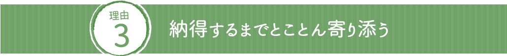 納得するまでとことん寄り添う